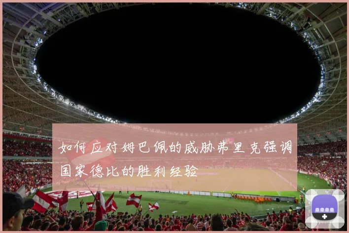 如何应对姆巴佩的威胁弗里克强调国家德比的胜利经验