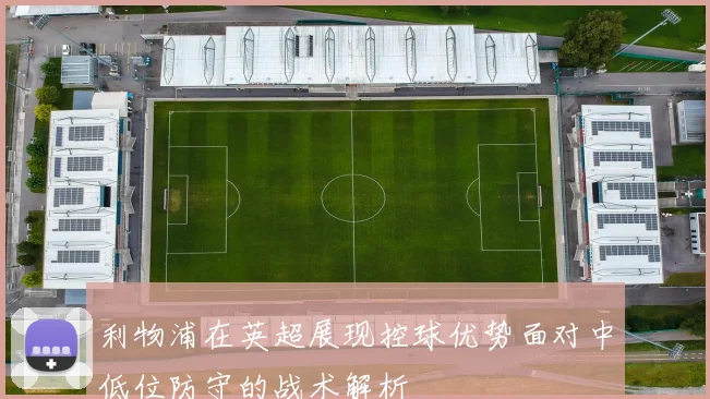 利物浦在英超展现控球优势面对中低位防守的战术解析