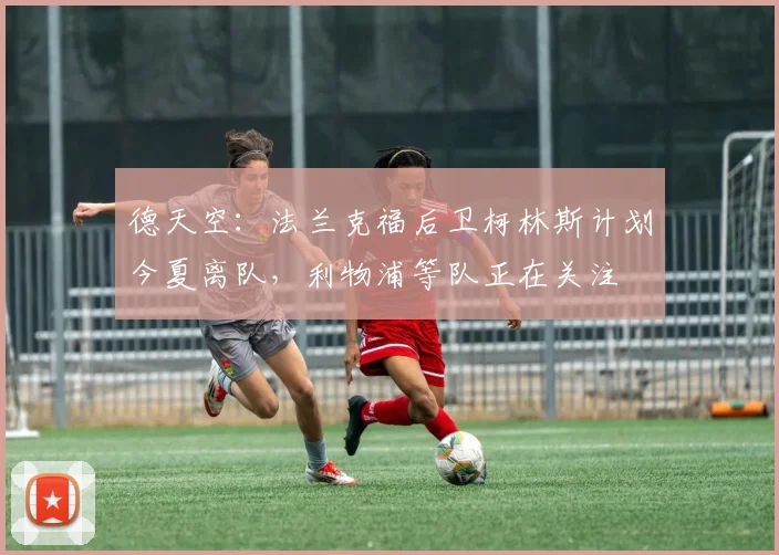 德天空：法兰克福后卫柯林斯计划今夏离队，利物浦等队正在关注