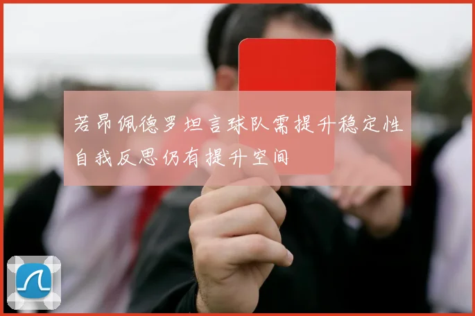 若昂佩德罗坦言球队需提升稳定性自我反思仍有提升空间