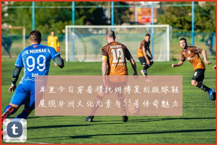 库里今日穿着穆托姆博复刻版球鞋展现非洲文化元素与55号传奇魅力