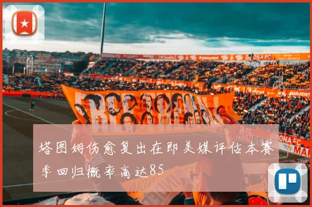 塔图姆伤愈复出在即美媒评估本赛季回归概率高达85