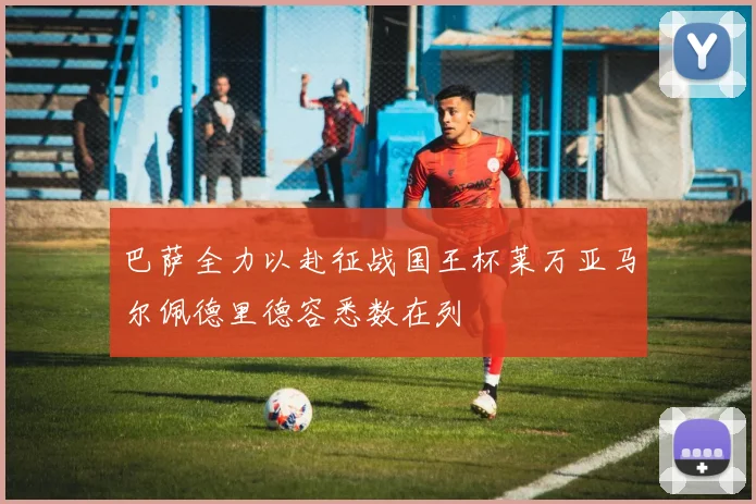 巴萨全力以赴征战国王杯莱万亚马尔佩德里德容悉数在列