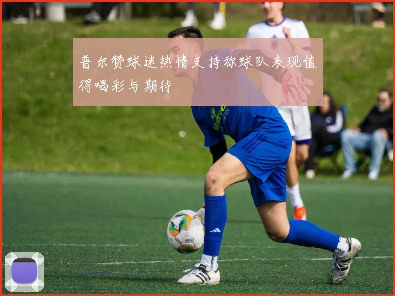 普尔赞球迷热情支持称球队表现值得喝彩与期待
