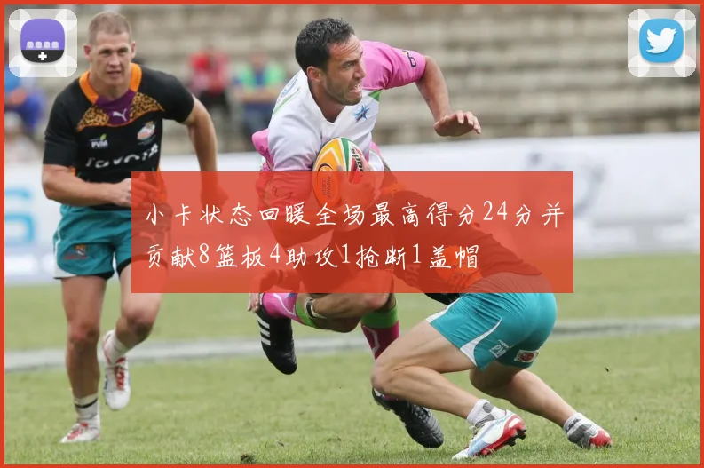小卡状态回暖全场最高得分24分并贡献8篮板4助攻1抢断1盖帽