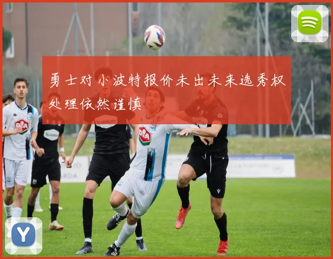 勇士对小波特报价未出未来选秀权处理依然谨慎