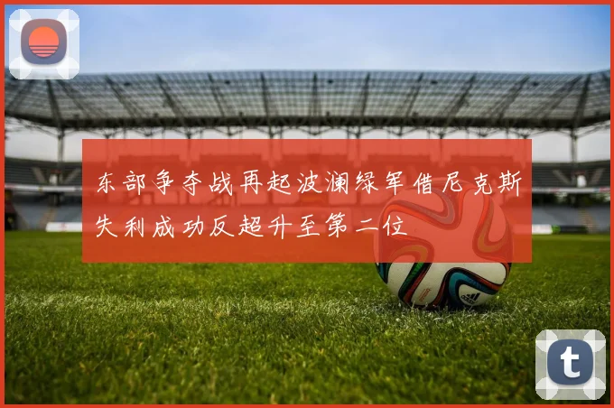 东部争夺战再起波澜绿军借尼克斯失利成功反超升至第二位