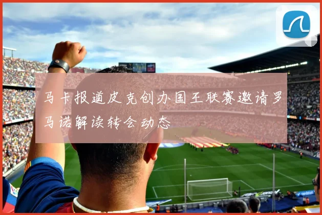 马卡报道皮克创办国王联赛邀请罗马诺解读转会动态