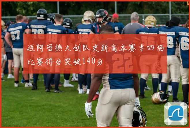 迈阿密热火创队史新高本赛季四场比赛得分突破140分