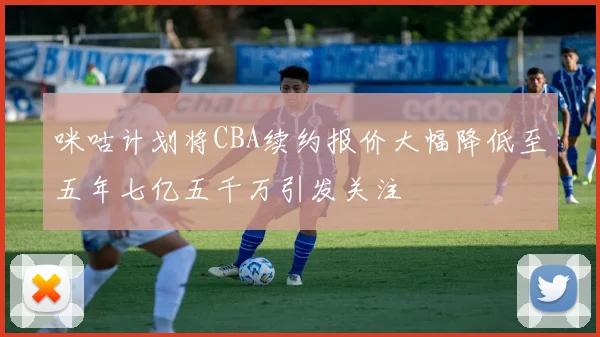 咪咕计划将CBA续约报价大幅降低至五年七亿五千万引发关注