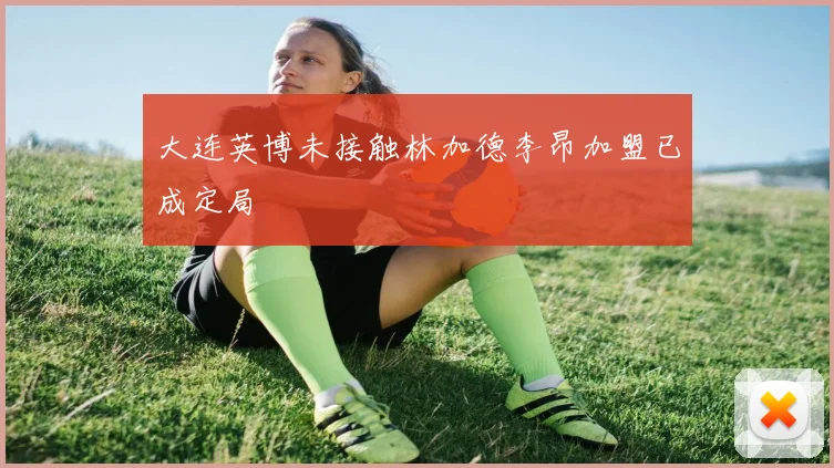大连英博未接触林加德李昂加盟已成定局