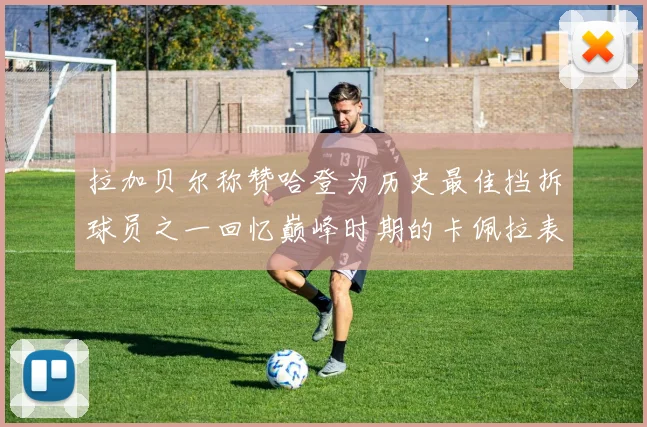 拉加贝尔称赞哈登为历史最佳挡拆球员之一回忆巅峰时期的卡佩拉表现