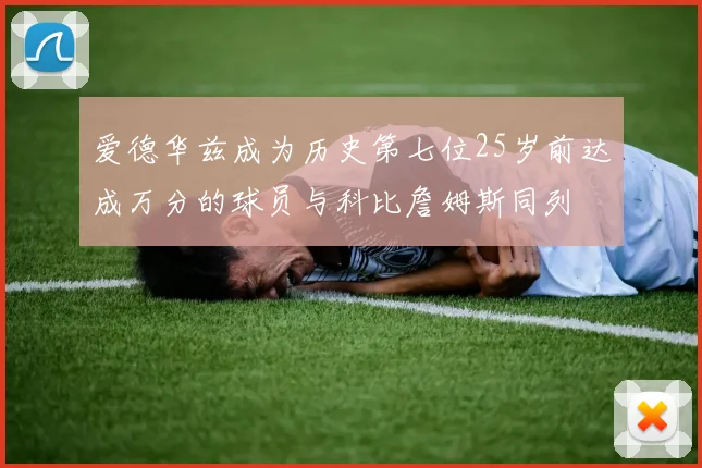 爱德华兹成为历史第七位25岁前达成万分的球员与科比詹姆斯同列