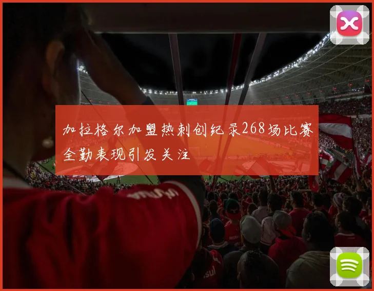 加拉格尔加盟热刺创纪录268场比赛全勤表现引发关注