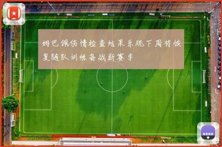 姆巴佩伤情检查结果乐观下周将恢复随队训练备战新赛季