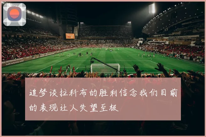 追梦谈拉科布的胜利信念我们目前的表现让人失望至极